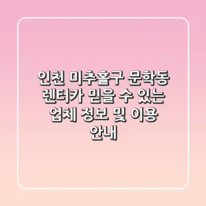 인천 미추홀구 문학동 렌터카: 믿을 수 있는 업체 정보 및 이용 안내