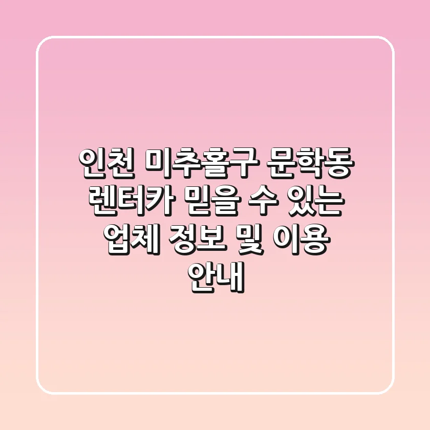 인천 미추홀구 문학동 렌터카: 믿을 수 있는 업체 정보 및 이용 안내