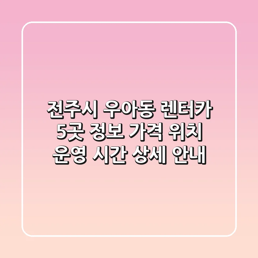 전주시 우아동 렌터카 5곳 정보 - 가격, 위치, 운영 시간 상세 안내