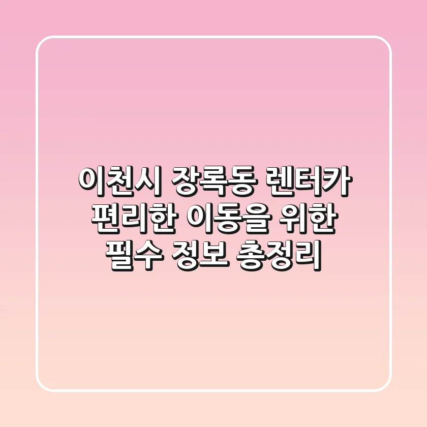 이천시 장록동 렌터카: 편리한 이동을 위한 필수 정보 총정리
