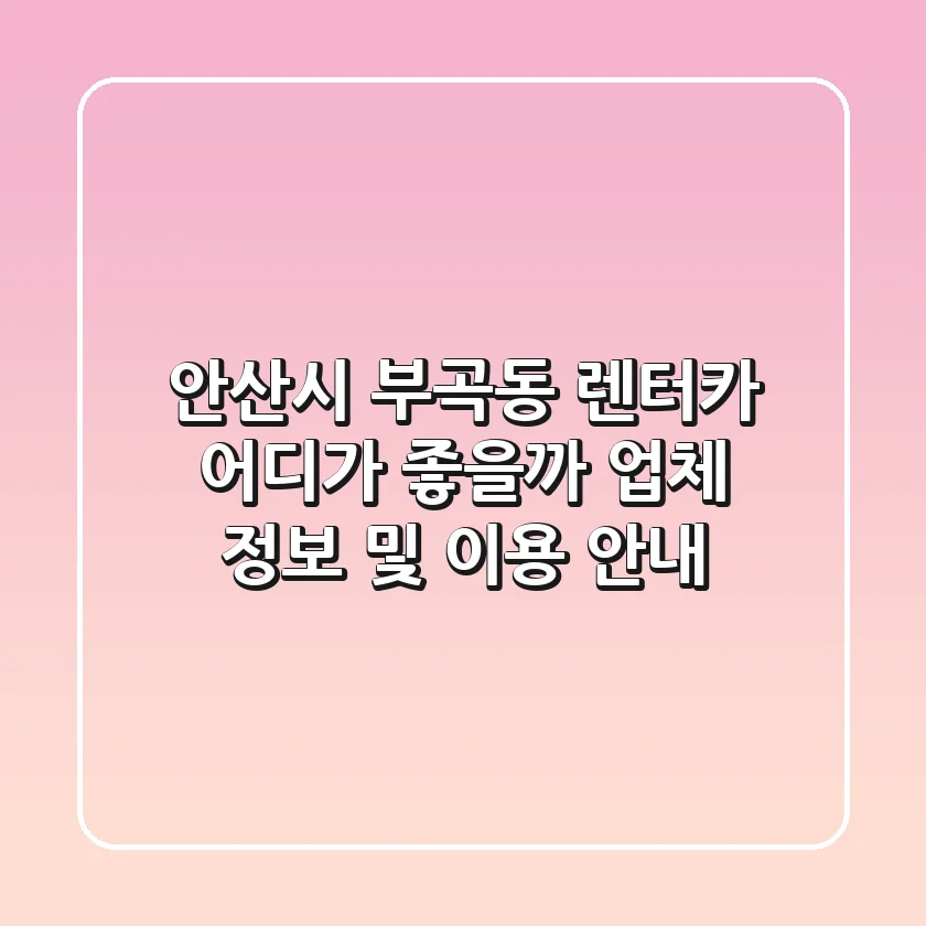 안산시 부곡동 렌터카, 어디가 좋을까? 업체 정보 및 이용 안내