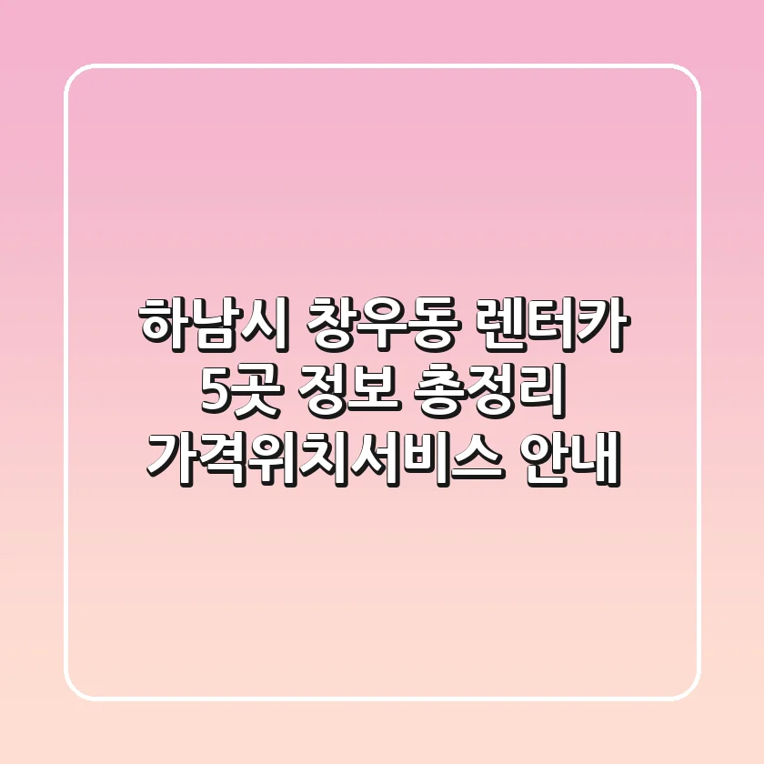하남시 창우동 렌터카 5곳 정보 총정리 - 가격/위치/서비스 안내