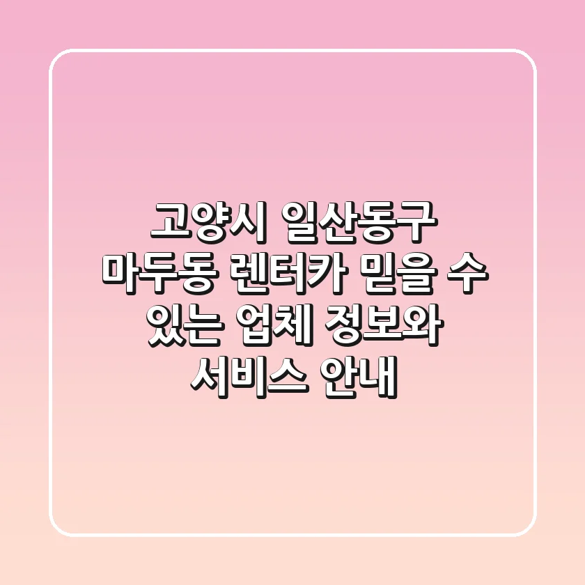 고양시 일산동구 마두동 렌터카: 믿을 수 있는 업체 정보와 서비스 안내