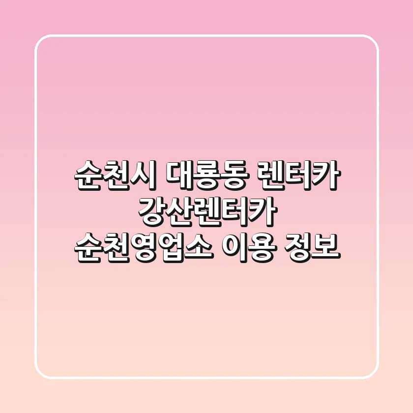 순천시 대룡동 렌터카, 강산렌터카 순천영업소 이용 정보