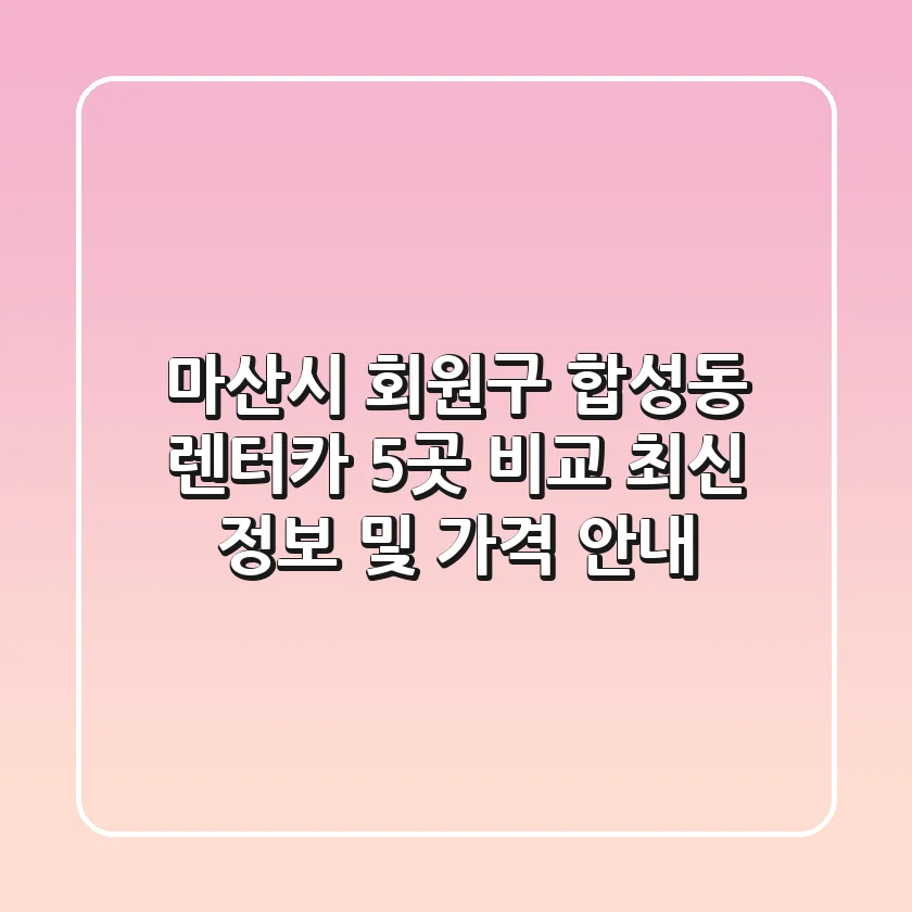 마산시 회원구 합성동 렌터카 5곳 비교 - 최신 정보 및 가격 안내