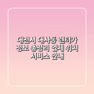 대전시 대사동 렌터카 정보 총정리 - 업체, 위치, 서비스 안내