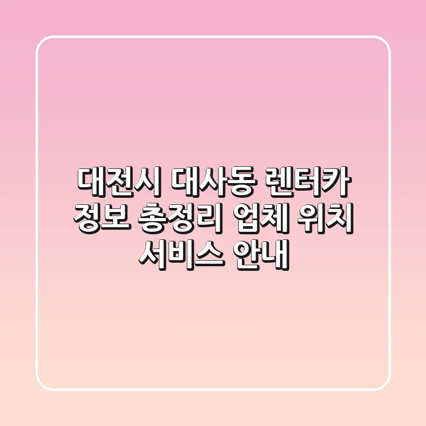 대전시 대사동 렌터카 정보 총정리 - 업체, 위치, 서비스 안내