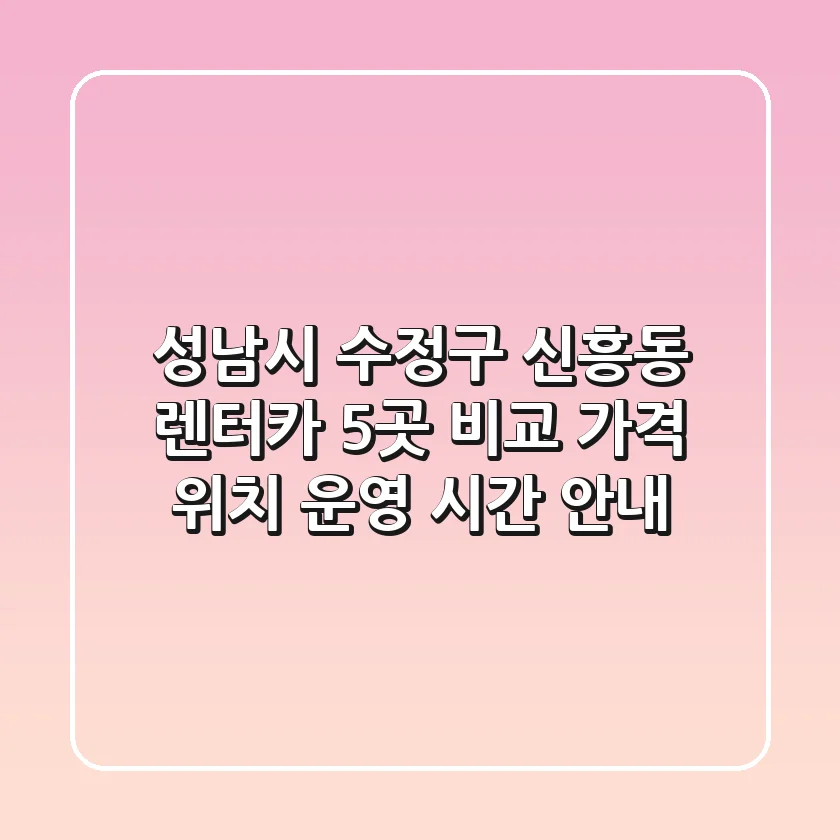 성남시 수정구 신흥동 렌터카 5곳 비교 - 가격, 위치, 운영 시간 안내