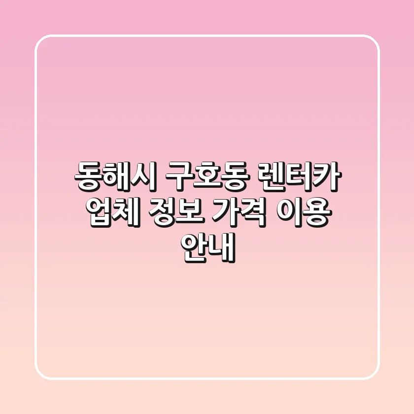 동해시 구호동 렌터카: 업체 정보, 가격, 이용 안내