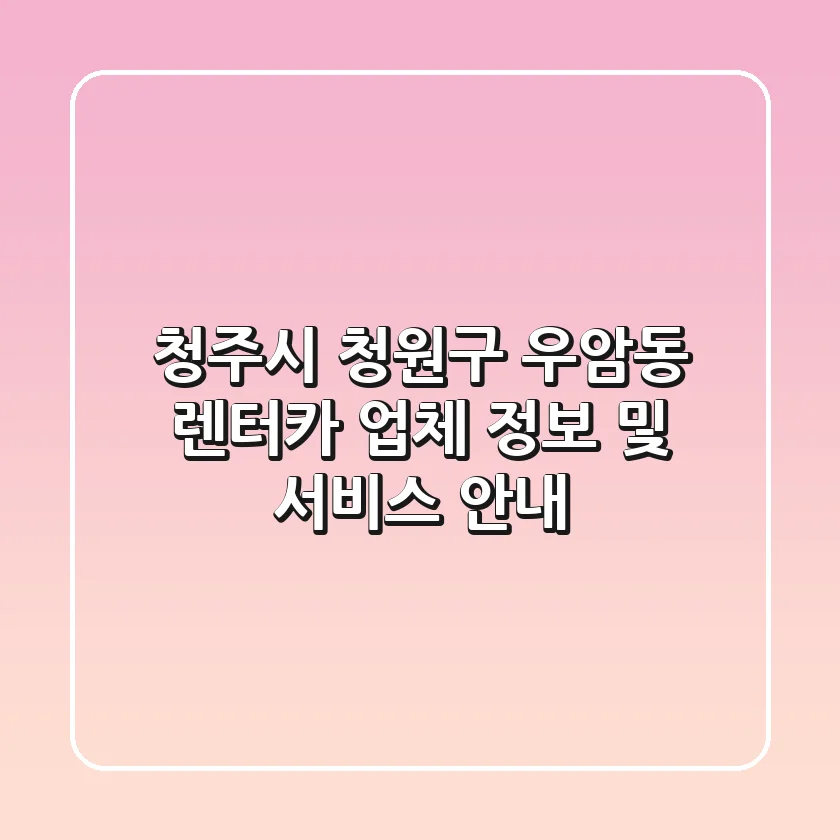 청주시 청원구 우암동 렌터카 업체 정보 및 서비스 안내