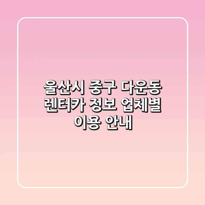 울산시 중구 다운동 렌터카 정보: 업체별 이용 안내