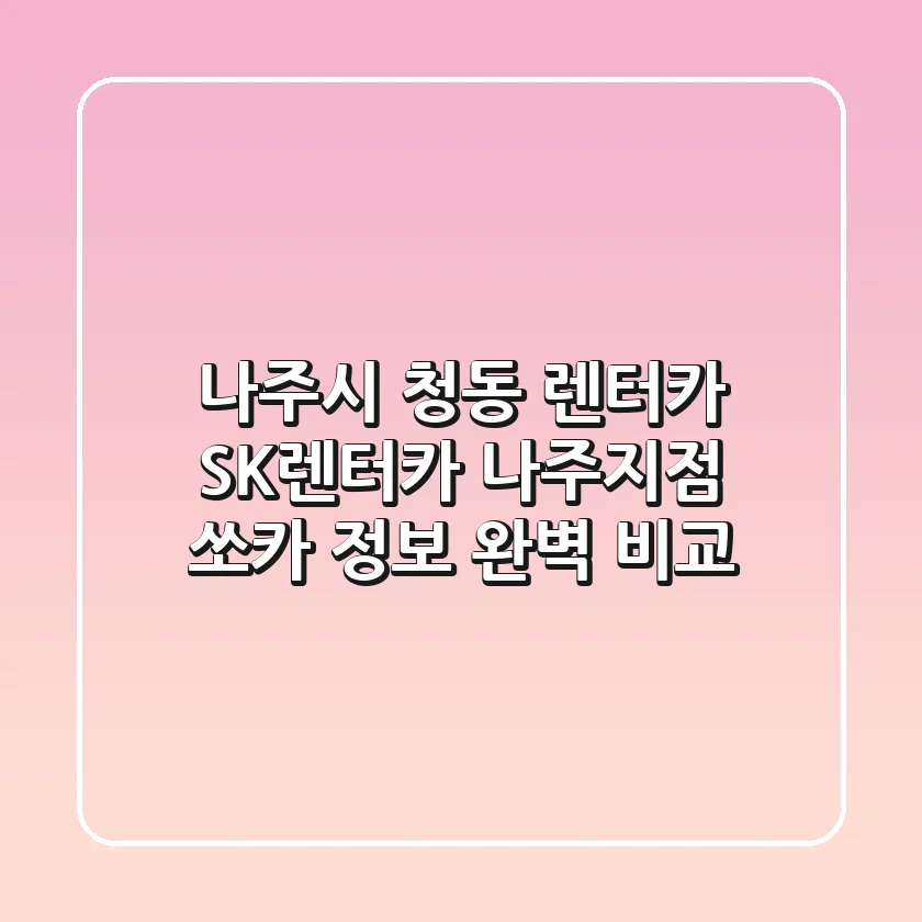 나주시 청동 렌터카: SK렌터카 나주지점, 쏘카 정보 완벽 비교
