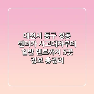 대전시 동구 정동 렌터카: 사고대차부터 일반 렌트까지, 5곳 정보 총정리