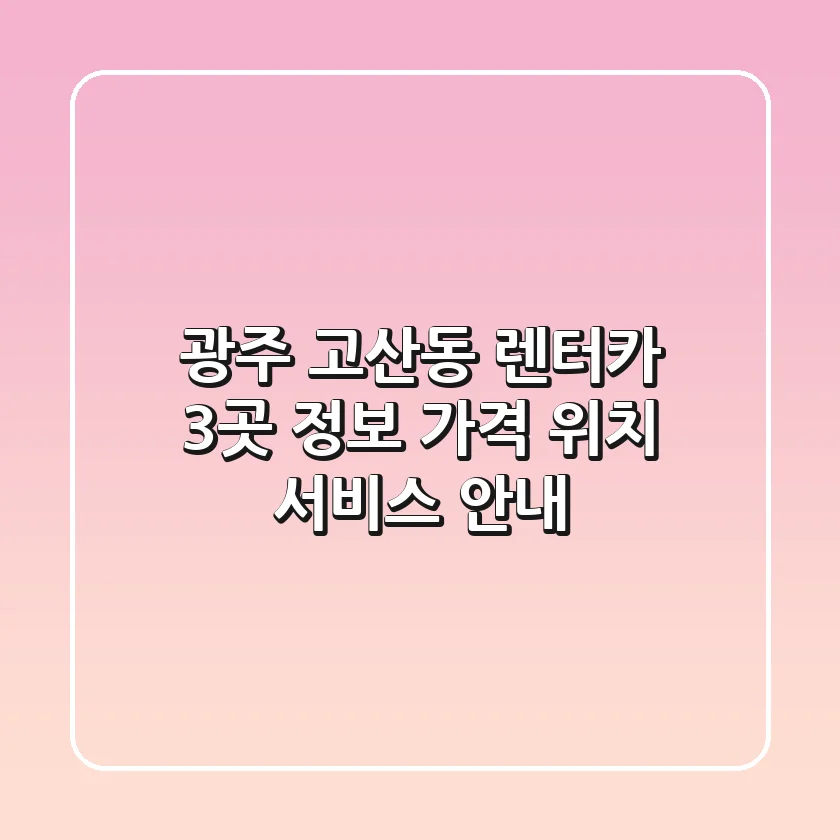광주 고산동 렌터카 3곳 정보 - 가격, 위치, 서비스 안내