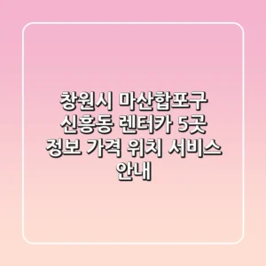 창원시 마산합포구 신흥동 렌터카 5곳 정보 - 가격, 위치, 서비스 안내