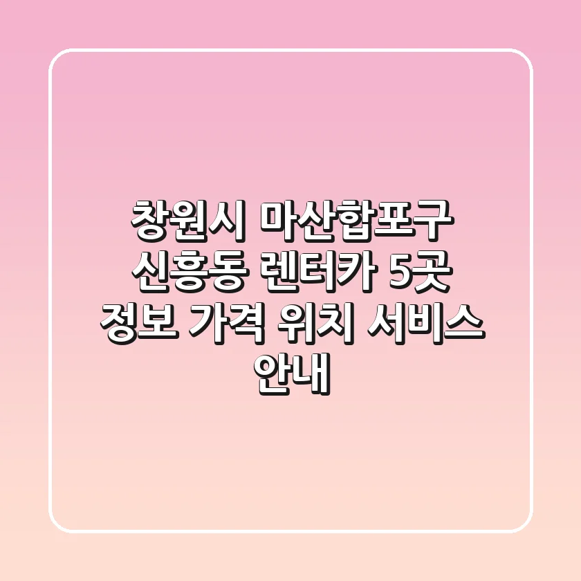 창원시 마산합포구 신흥동 렌터카 5곳 정보 - 가격, 위치, 서비스 안내