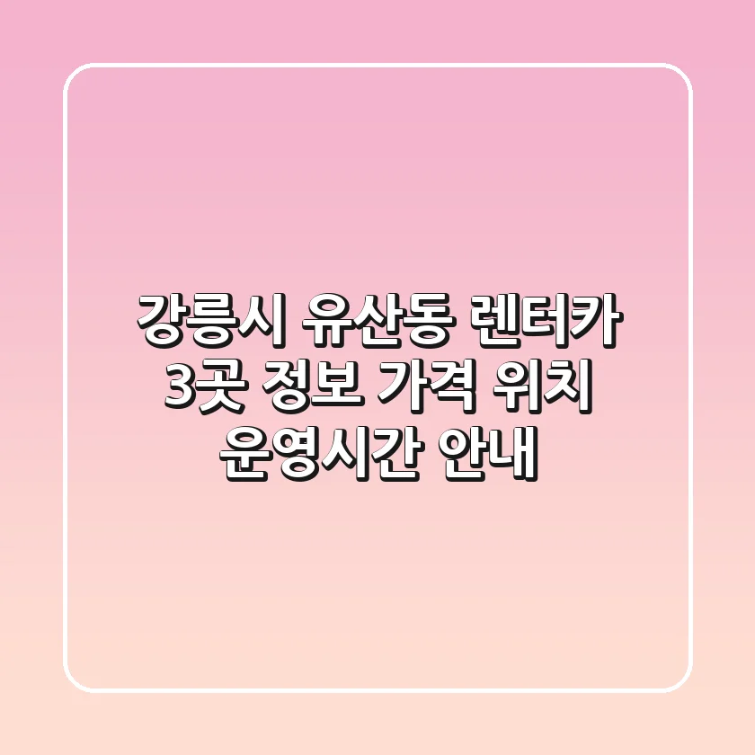 강릉시 유산동 렌터카 3곳 정보 - 가격, 위치, 운영시간 안내