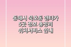동해시 묵호동 렌터카 5곳 정보 총정리 – 위치/서비스 안내