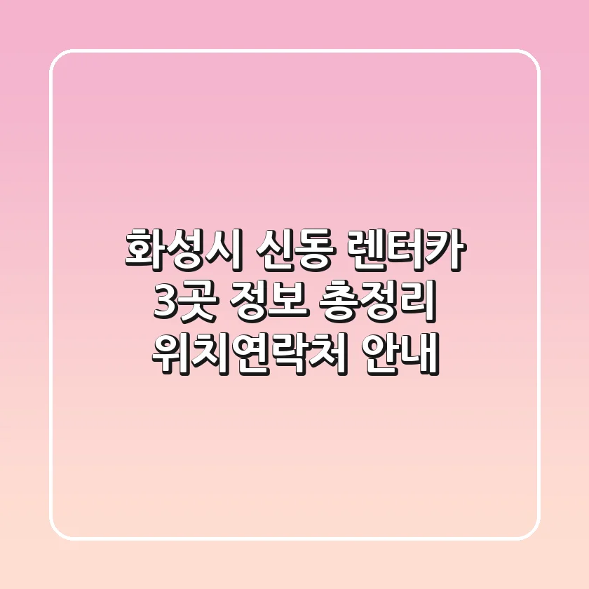 화성시 신동 렌터카 3곳 정보 총정리 - 위치/연락처 안내
