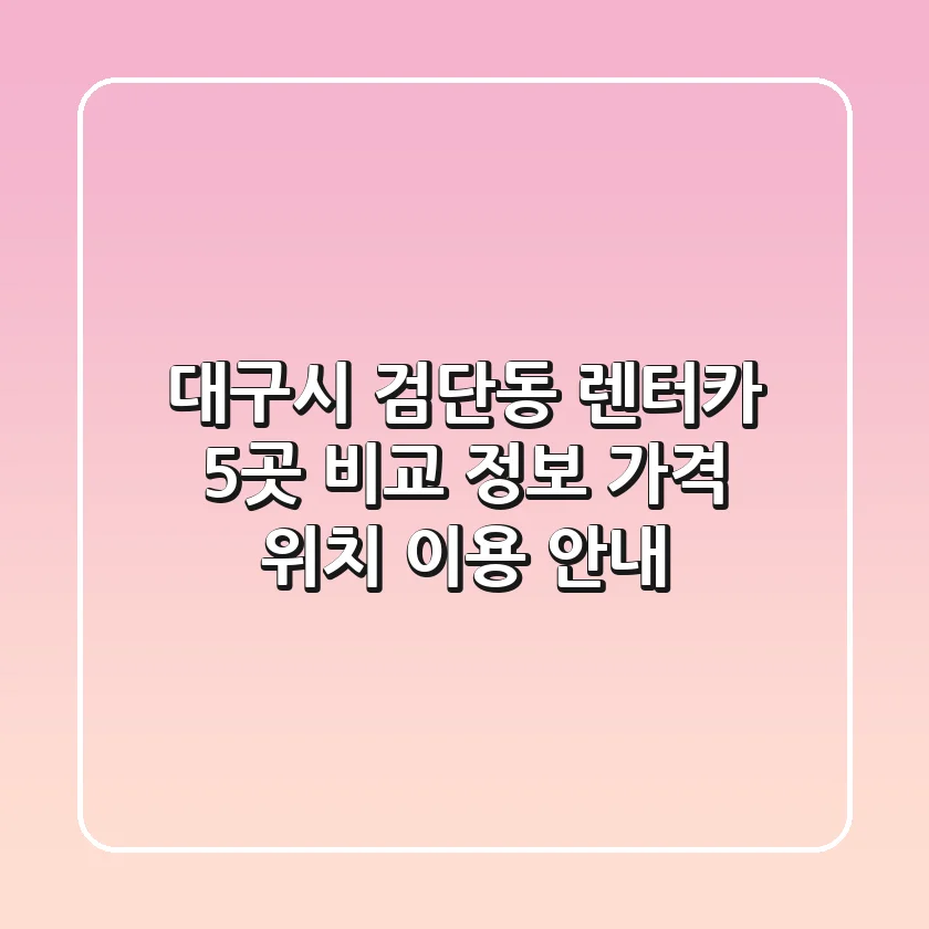 대구시 검단동 렌터카 5곳 비교 정보 - 가격, 위치, 이용 안내
