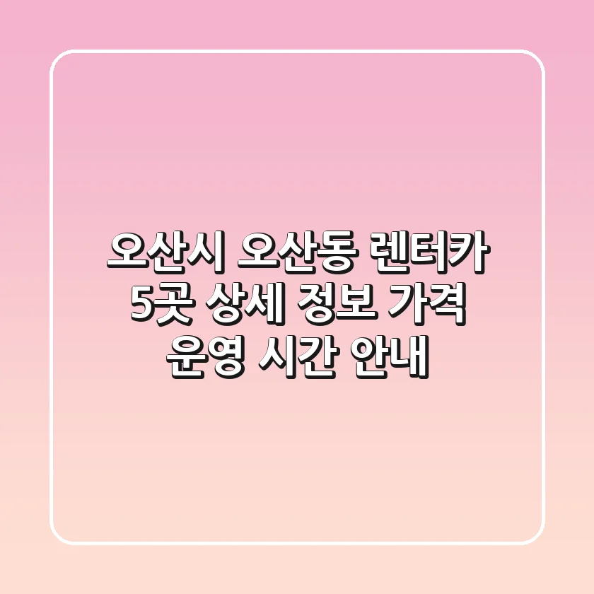 오산시 오산동 렌터카 5곳: 상세 정보, 가격, 운영 시간 안내