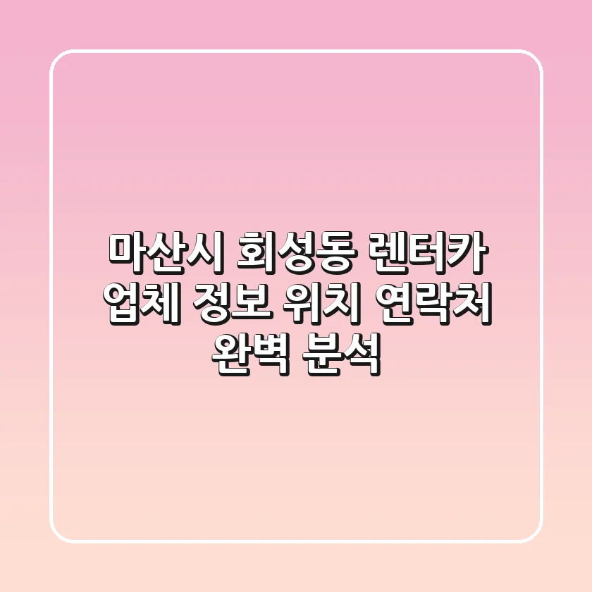 마산시 회성동 렌터카: 업체 정보, 위치, 연락처 완벽 분석