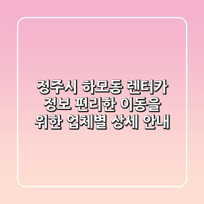 정주시 하모동 렌터카 정보: 편리한 이동을 위한 업체별 상세 안내