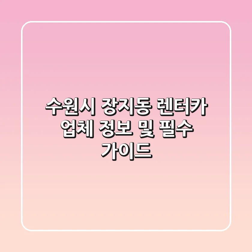 수원시 장지동 렌터카 업체 정보 및 필수 가이드