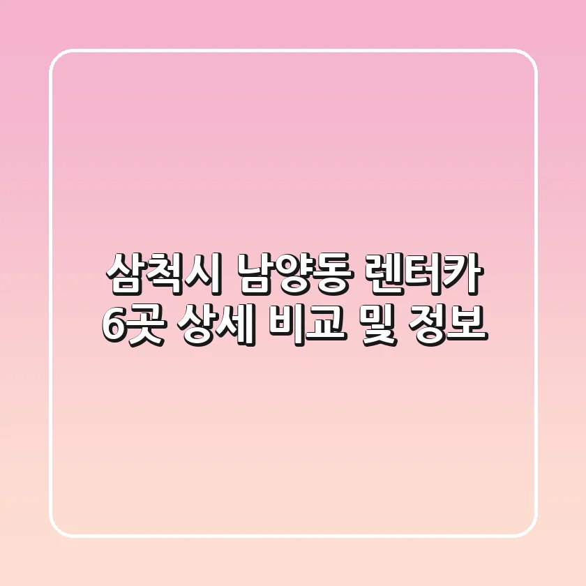 삼척시 남양동 렌터카 6곳 상세 비교 및 정보
