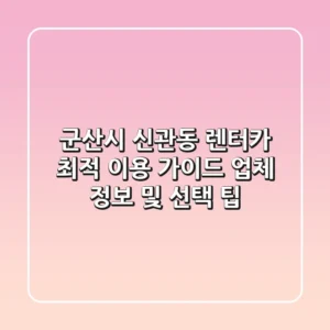 군산시 신관동 렌터카 최적 이용 가이드: 업체 정보 및 선택 팁