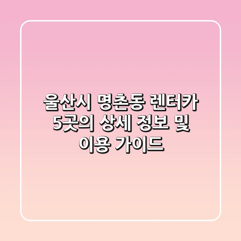 울산시 명촌동 렌터카: 5곳의 상세 정보 및 이용 가이드