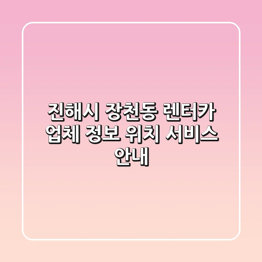 진해시 장천동 렌터카: 업체 정보, 위치, 서비스 안내