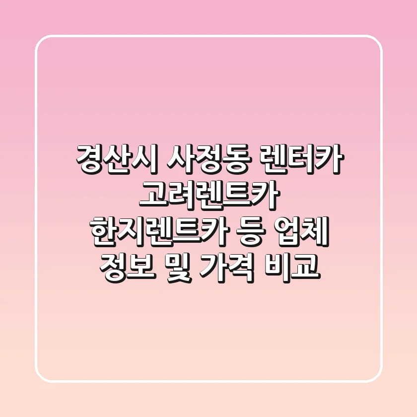 경산시 사정동 렌터카: 고려렌트카, 한지렌트카 등 업체 정보 및 가격 비교