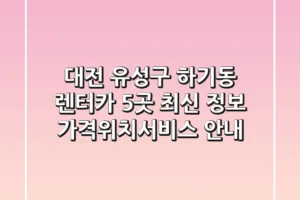 대전 유성구 하기동 렌터카 5곳 최신 정보 – 가격/위치/서비스 안내