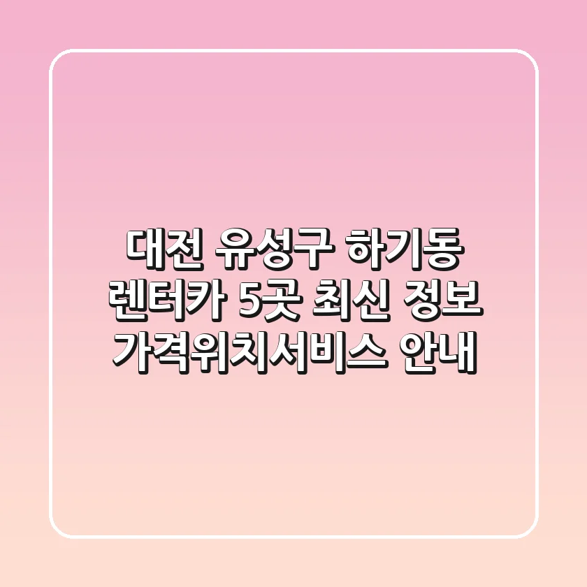 대전 유성구 하기동 렌터카 5곳 최신 정보 - 가격/위치/서비스 안내