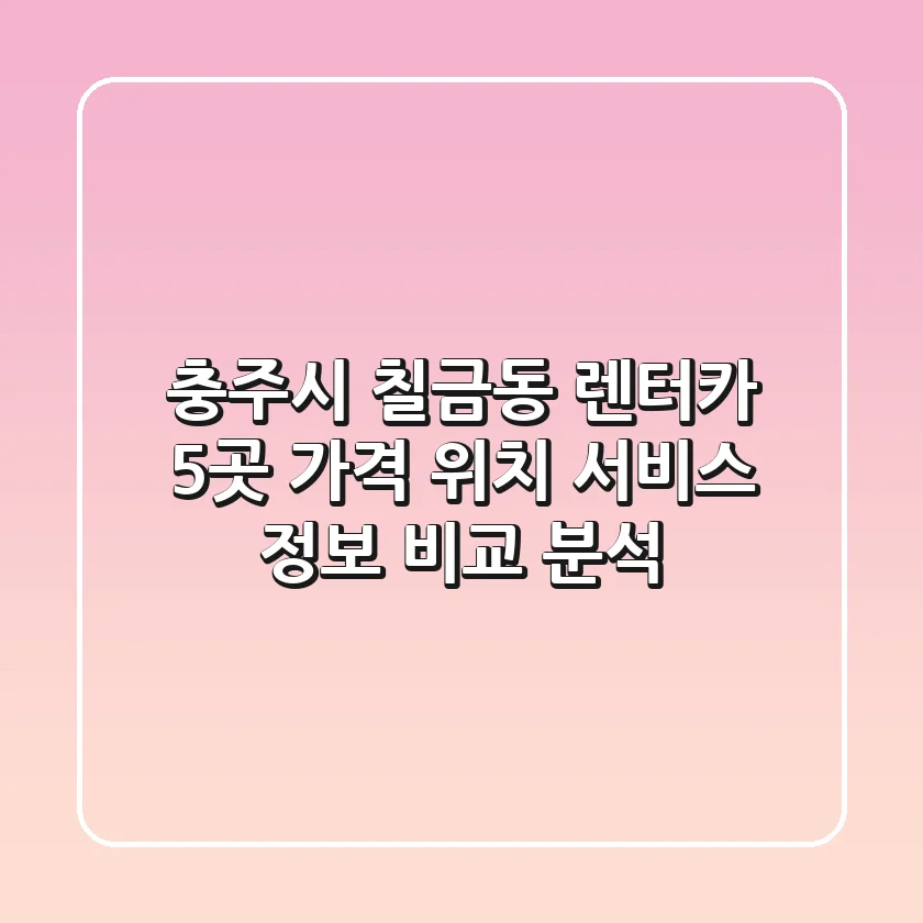 충주시 칠금동 렌터카 5곳: 가격, 위치, 서비스 정보 비교 분석