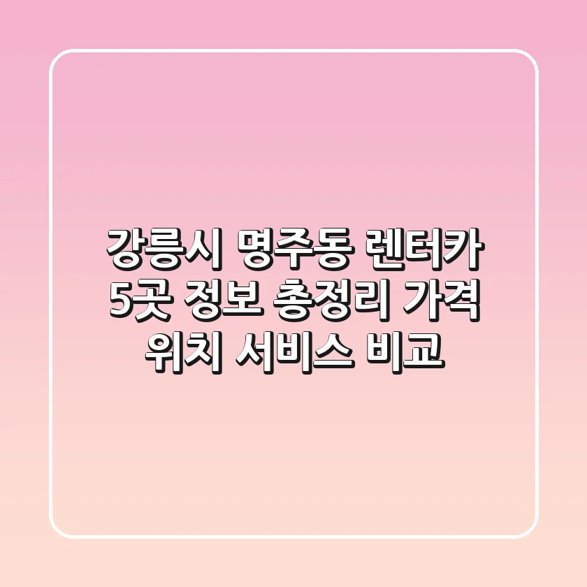 강릉시 명주동 렌터카 5곳 정보 총정리 - 가격, 위치, 서비스 비교
