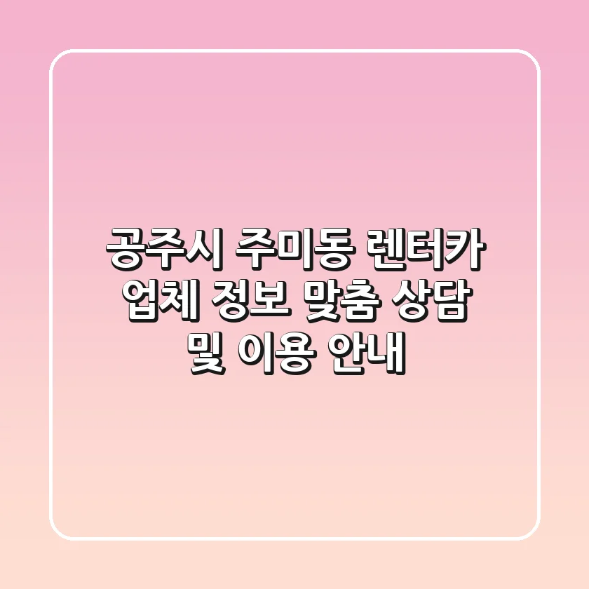공주시 주미동 렌터카 업체 정보 - 맞춤 상담 및 이용 안내