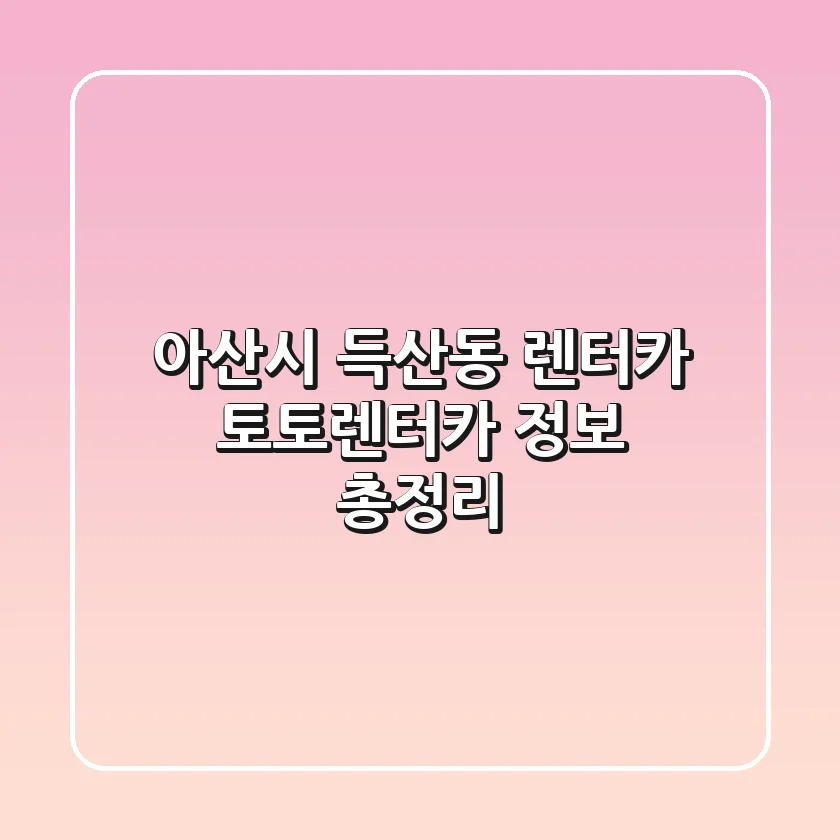 아산시 득산동 렌터카: 토토렌터카 정보 총정리