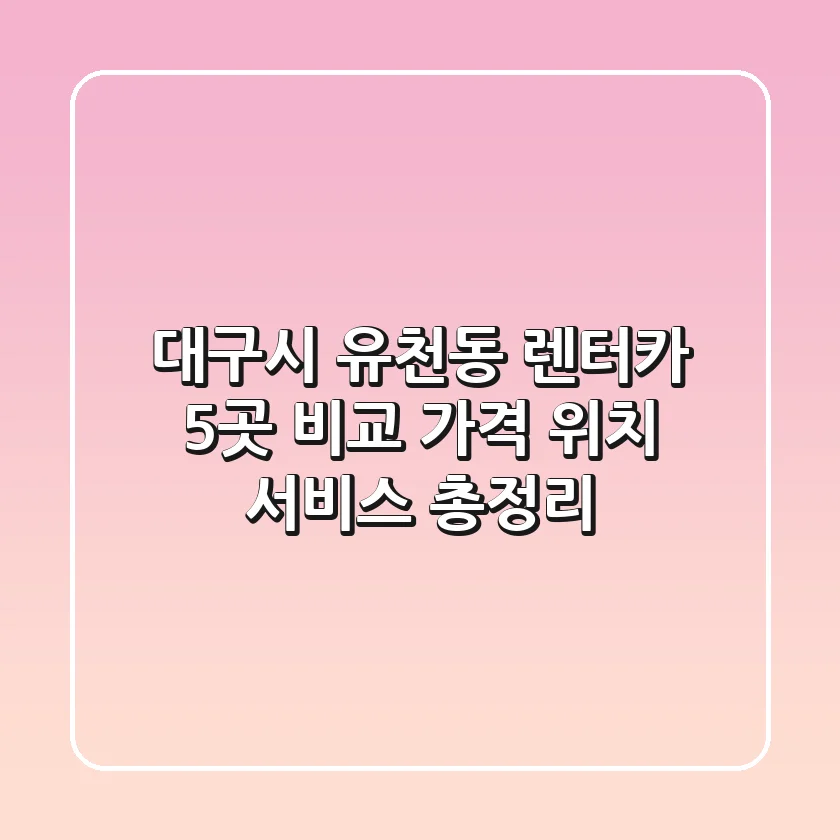 대구시 유천동 렌터카 5곳 비교: 가격, 위치, 서비스 총정리