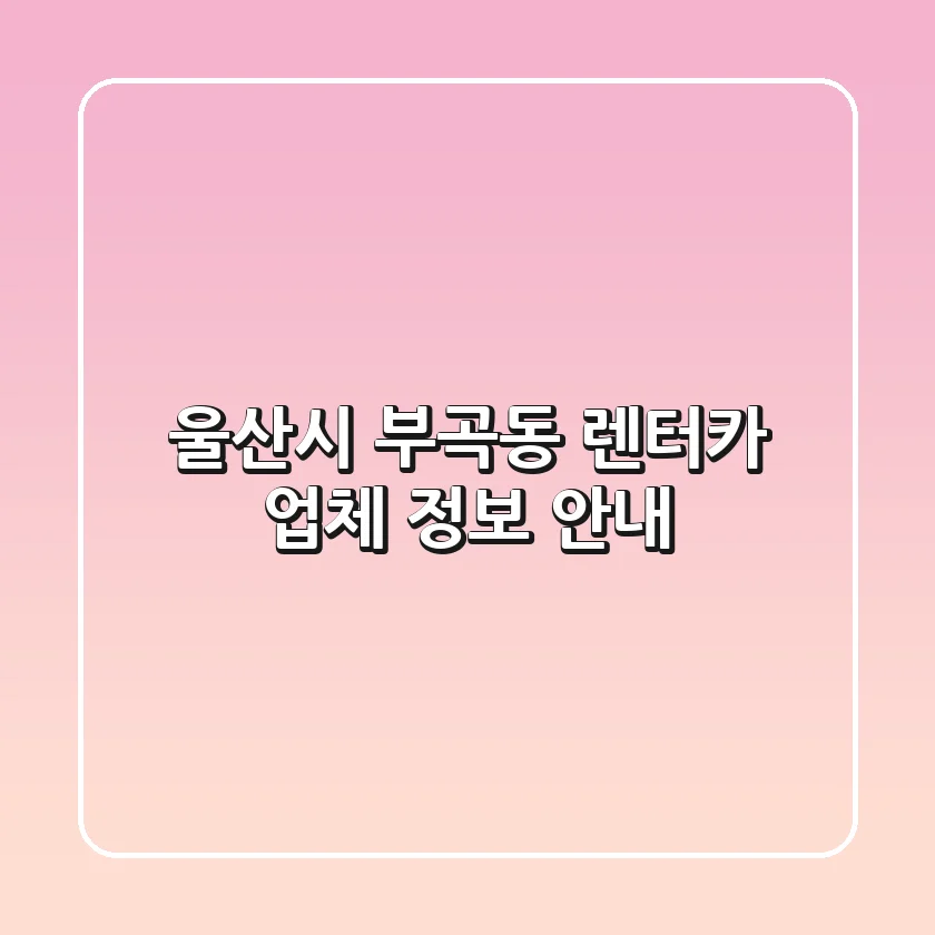 울산시 부곡동 렌터카 업체 정보 안내