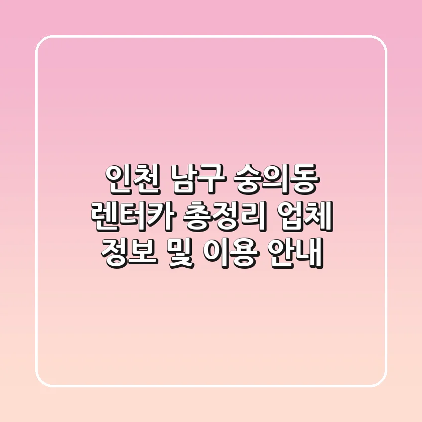 인천 남구 숭의동 렌터카 총정리: 업체 정보 및 이용 안내