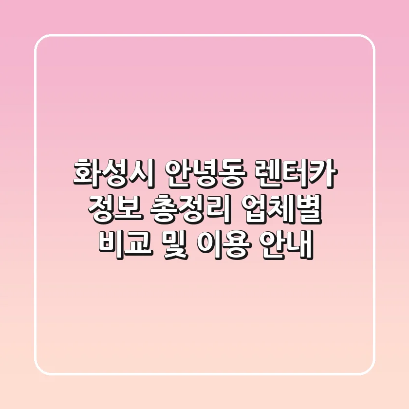 화성시 안녕동 렌터카 정보 총정리: 업체별 비교 및 이용 안내