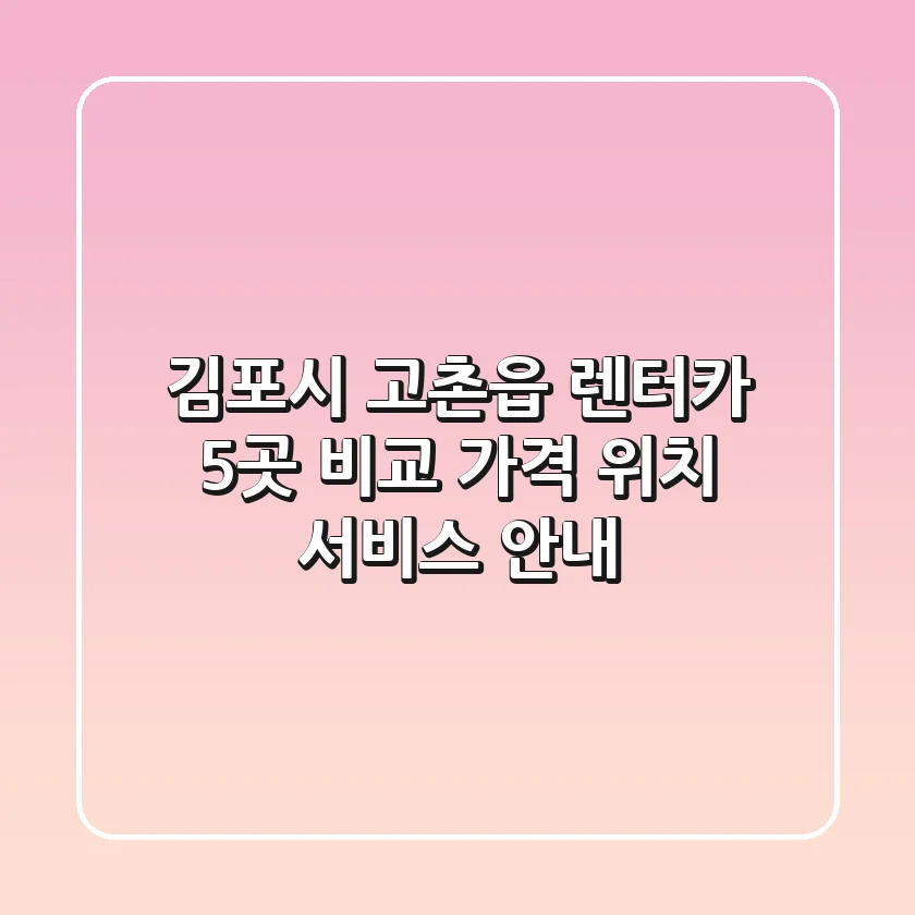 김포시 고촌읍 렌터카 5곳 비교 - 가격, 위치, 서비스 안내