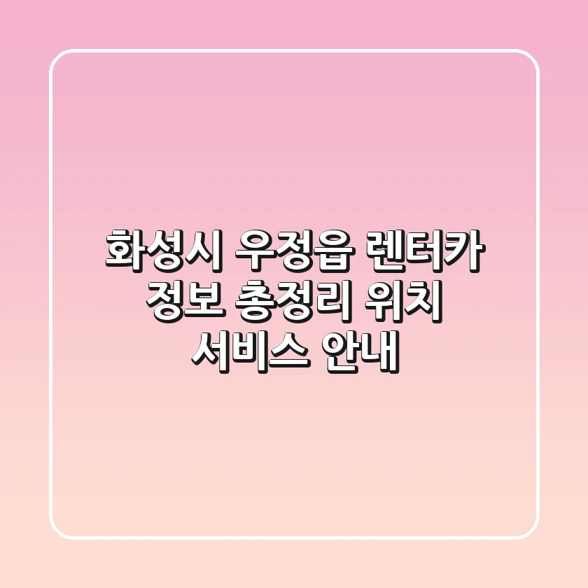 화성시 우정읍 렌터카 정보 총정리 - 위치, 서비스 안내