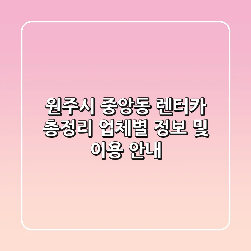 원주시 중앙동 렌터카 총정리: 업체별 정보 및 이용 안내