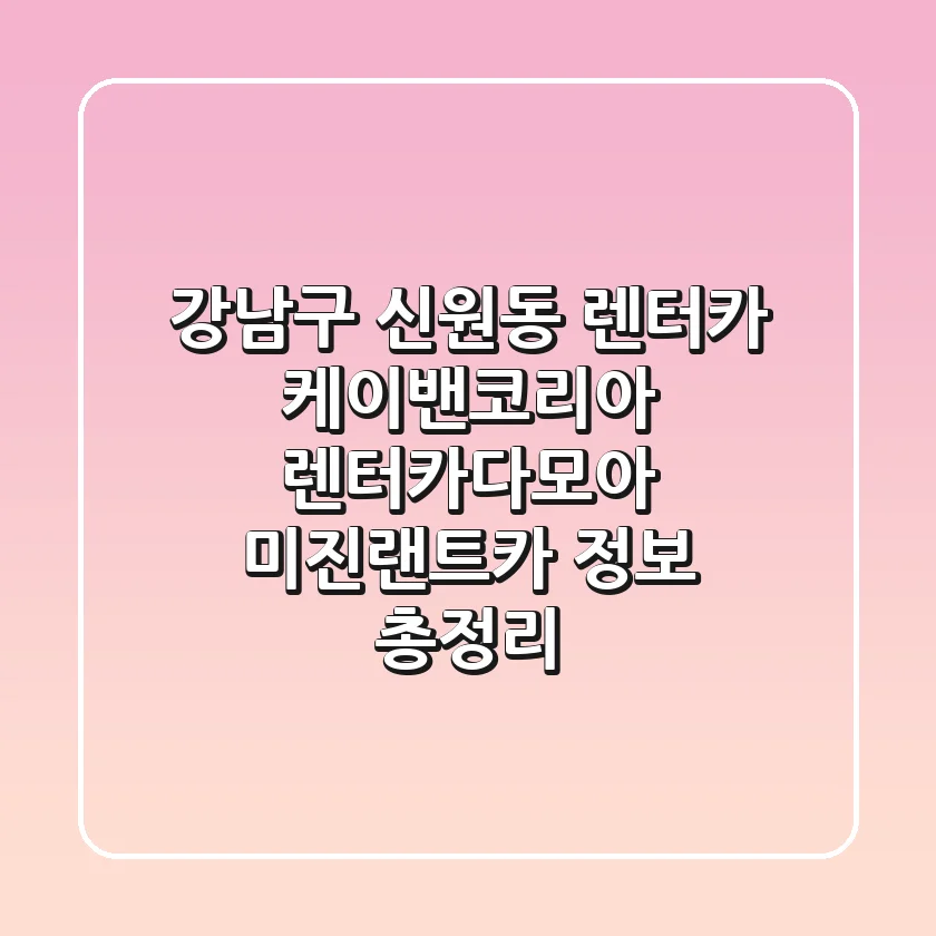 강남구 신원동 렌터카: 케이밴코리아, 렌터카다모아, 미진랜트카 정보 총정리