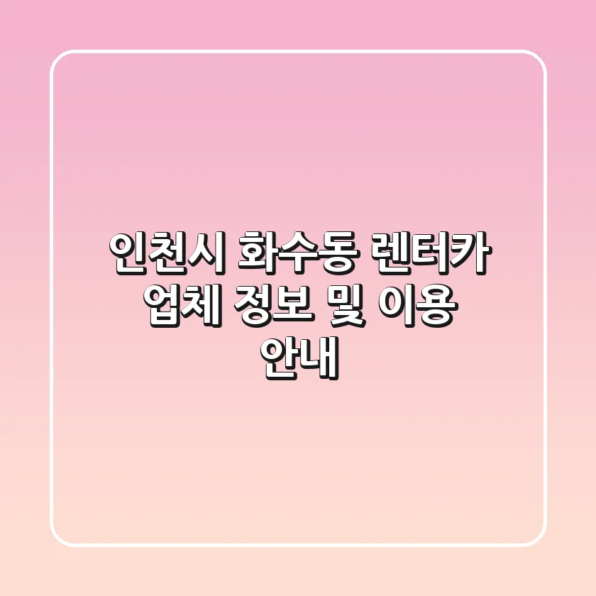 인천시 화수동 렌터카 업체 정보 및 이용 안내