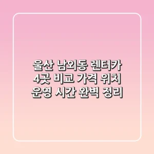 울산 남외동 렌터카 4곳 비교: 가격, 위치, 운영 시간 완벽 정리