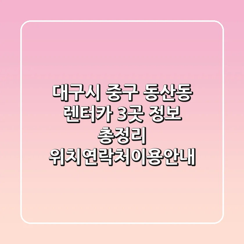 대구시 중구 동산동 렌터카 3곳 정보 총정리 - 위치/연락처/이용안내